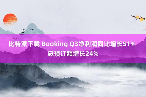 比特派下载 Booking Q3净利润同比增长51% 总预订额增长24%