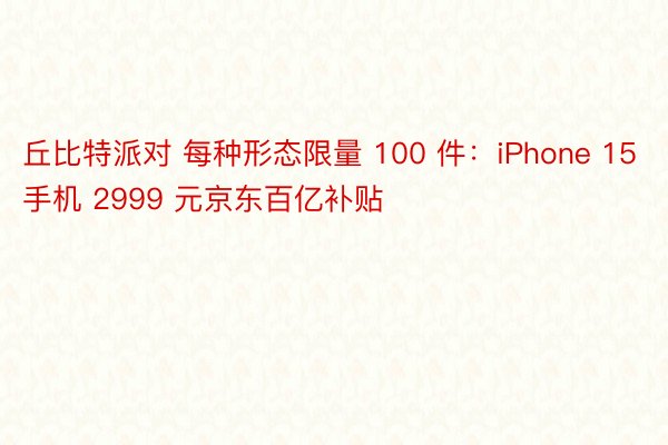 丘比特派对 每种形态限量 100 件：iPhone 15 手机 2999 元京东百亿补贴