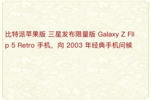 比特派苹果版 三星发布限量版 Galaxy Z Flip 5 Retro 手机，向 2003 年经典手机问候