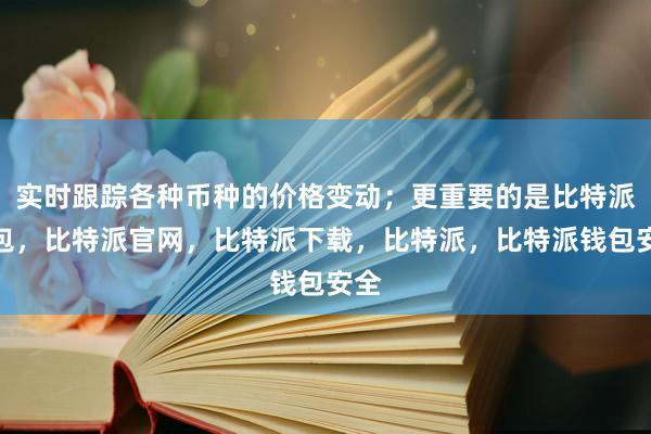 实时跟踪各种币种的价格变动；更重要的是比特派钱包，比特派官网，比特派下载，比特派，比特派钱包安全