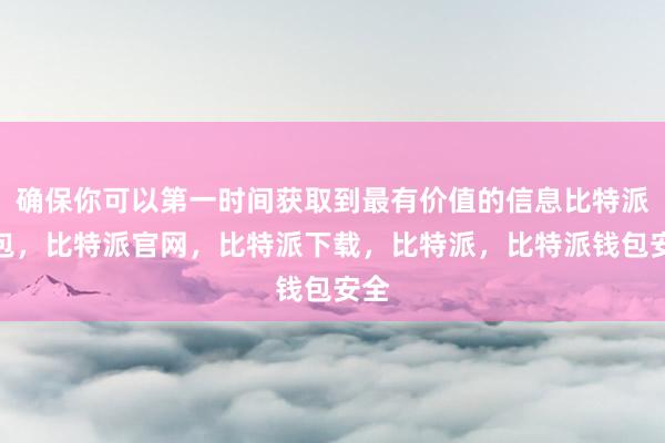 确保你可以第一时间获取到最有价值的信息比特派钱包，比特派官网，比特派下载，比特派，比特派钱包安全