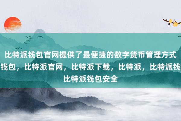 比特派钱包官网提供了最便捷的数字货币管理方式比特派钱包，比特派官网，比特派下载，比特派，比特派钱包安全