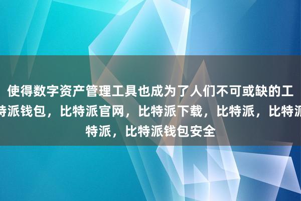 使得数字资产管理工具也成为了人们不可或缺的工具之一比特派钱包，比特派官网，比特派下载，比特派，比特派钱包安全