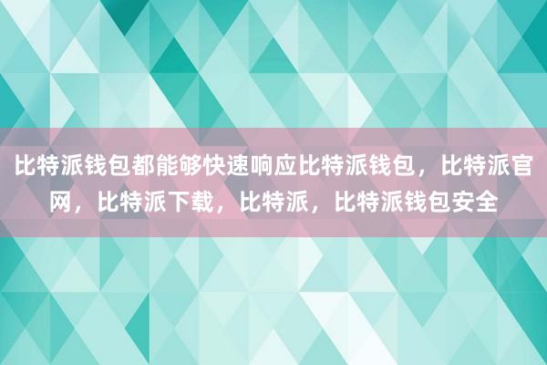 比特派钱包都能够快速响应比特派钱包，比特派官网，比特派下载，比特派，比特派钱包安全