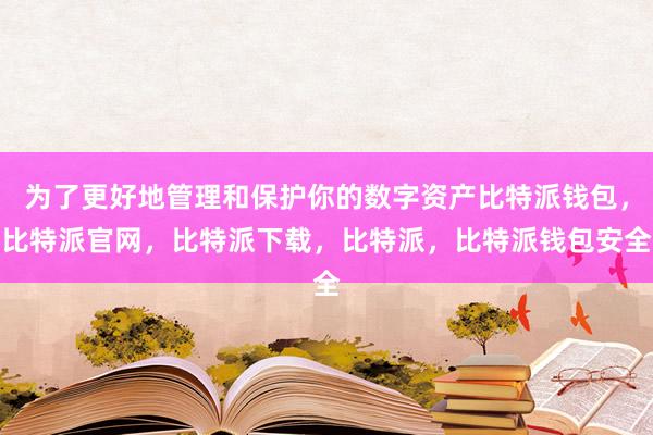 为了更好地管理和保护你的数字资产比特派钱包，比特派官网，比特派下载，比特派，比特派钱包安全