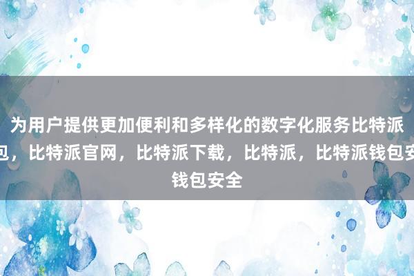 为用户提供更加便利和多样化的数字化服务比特派钱包，比特派官网，比特派下载，比特派，比特派钱包安全