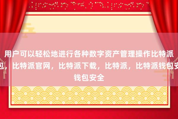 用户可以轻松地进行各种数字资产管理操作比特派钱包，比特派官网，比特派下载，比特派，比特派钱包安全