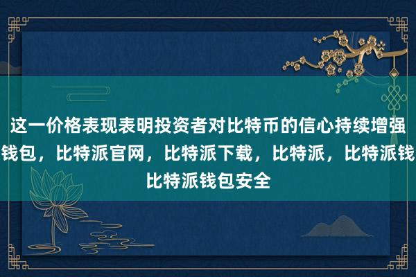 这一价格表现表明投资者对比特币的信心持续增强比特派钱包，比特派官网，比特派下载，比特派，比特派钱包安全