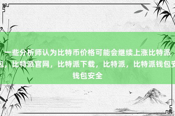 一些分析师认为比特币价格可能会继续上涨比特派钱包，比特派官网，比特派下载，比特派，比特派钱包安全