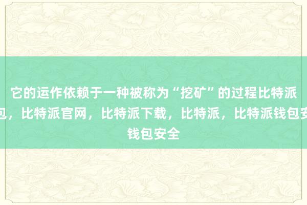 它的运作依赖于一种被称为“挖矿”的过程比特派钱包，比特派官网，比特派下载，比特派，比特派钱包安全