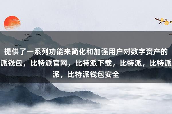 提供了一系列功能来简化和加强用户对数字资产的管理比特派钱包，比特派官网，比特派下载，比特派，比特派钱包安全