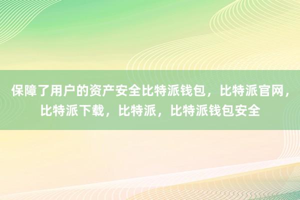 保障了用户的资产安全比特派钱包，比特派官网，比特派下载，比特派，比特派钱包安全