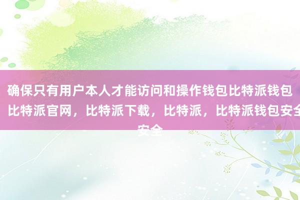 确保只有用户本人才能访问和操作钱包比特派钱包，比特派官网，比特派下载，比特派，比特派钱包安全