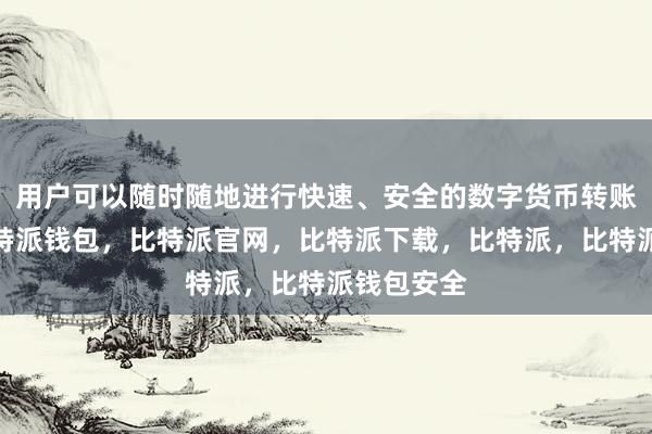 用户可以随时随地进行快速、安全的数字货币转账和交易比特派钱包，比特派官网，比特派下载，比特派，比特派钱包安全