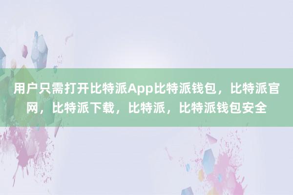 用户只需打开比特派App比特派钱包，比特派官网，比特派下载，比特派，比特派钱包安全