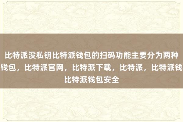 比特派没私钥比特派钱包的扫码功能主要分为两种比特派钱包，比特派官网，比特派下载，比特派，比特派钱包安全