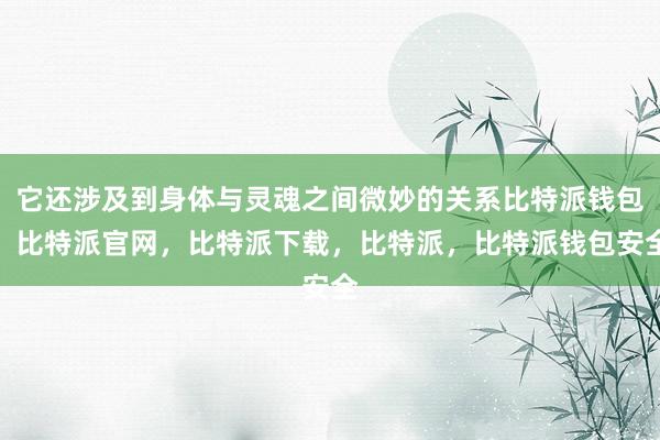 它还涉及到身体与灵魂之间微妙的关系比特派钱包，比特派官网，比特派下载，比特派，比特派钱包安全