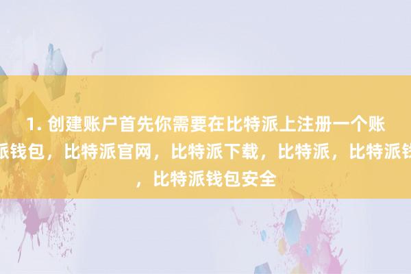 1. 创建账户首先你需要在比特派上注册一个账户比特派钱包，比特派官网，比特派下载，比特派，比特派钱包安全