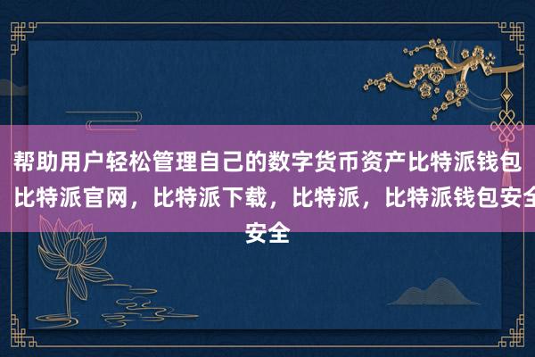 帮助用户轻松管理自己的数字货币资产比特派钱包，比特派官网，比特派下载，比特派，比特派钱包安全