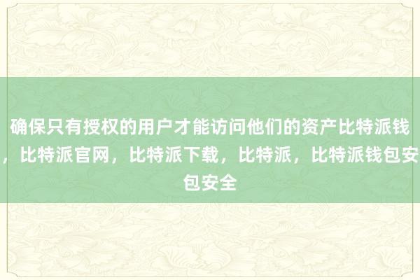 确保只有授权的用户才能访问他们的资产比特派钱包，比特派官网，比特派下载，比特派，比特派钱包安全