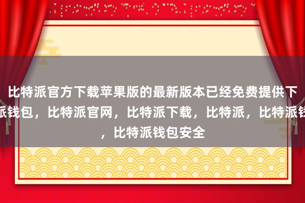 比特派官方下载苹果版的最新版本已经免费提供下载比特派钱包，比特派官网，比特派下载，比特派，比特派钱包安全