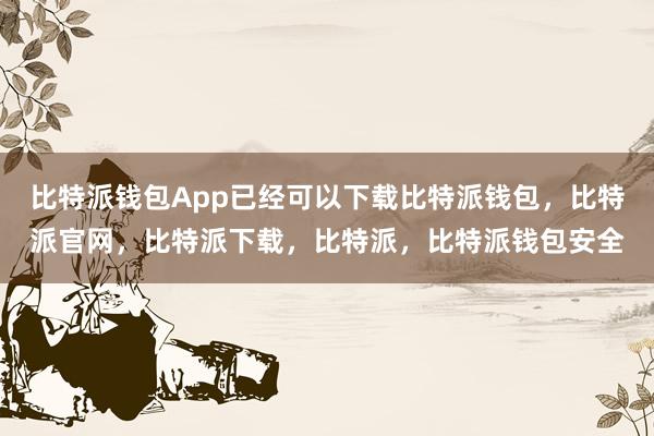 比特派钱包App已经可以下载比特派钱包，比特派官网，比特派下载，比特派，比特派钱包安全