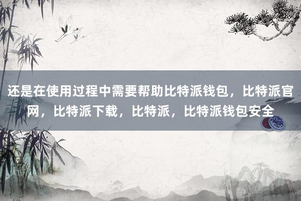 还是在使用过程中需要帮助比特派钱包，比特派官网，比特派下载，比特派，比特派钱包安全