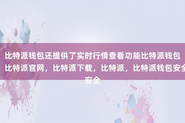 比特派钱包还提供了实时行情查看功能比特派钱包，比特派官网，比特派下载，比特派，比特派钱包安全