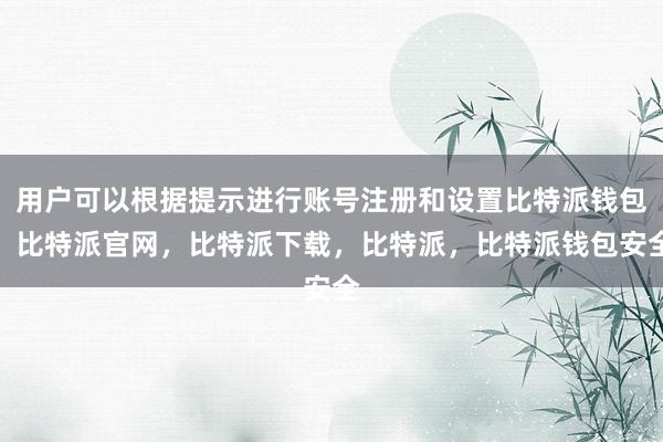 用户可以根据提示进行账号注册和设置比特派钱包，比特派官网，比特派下载，比特派，比特派钱包安全