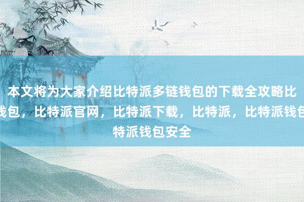 本文将为大家介绍比特派多链钱包的下载全攻略比特派钱包，比特派官网，比特派下载，比特派，比特派钱包安全