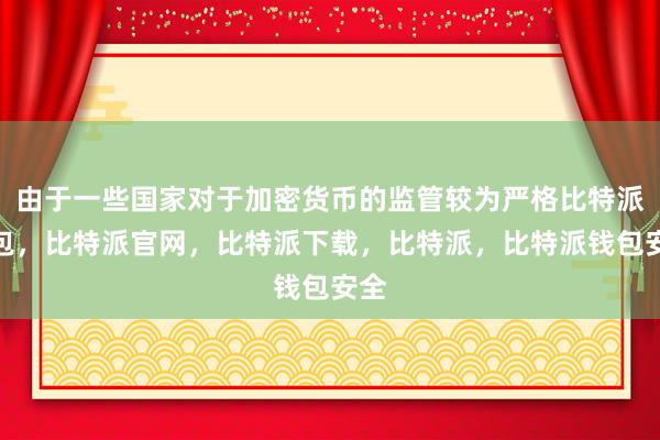 由于一些国家对于加密货币的监管较为严格比特派钱包，比特派官网，比特派下载，比特派，比特派钱包安全