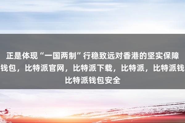 正是体现“一国两制”行稳致远对香港的坚实保障比特派钱包，比特派官网，比特派下载，比特派，比特派钱包安全