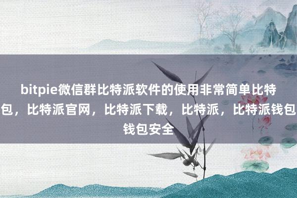 bitpie微信群比特派软件的使用非常简单比特派钱包，比特派官网，比特派下载，比特派，比特派钱包安全