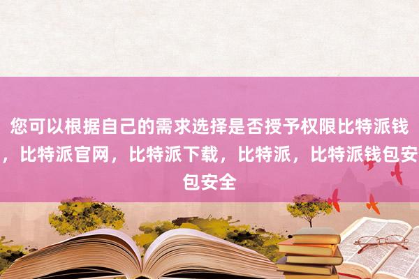 您可以根据自己的需求选择是否授予权限比特派钱包，比特派官网，比特派下载，比特派，比特派钱包安全