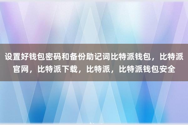 设置好钱包密码和备份助记词比特派钱包，比特派官网，比特派下载，比特派，比特派钱包安全