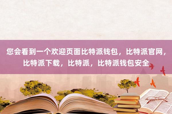 您会看到一个欢迎页面比特派钱包，比特派官网，比特派下载，比特派，比特派钱包安全