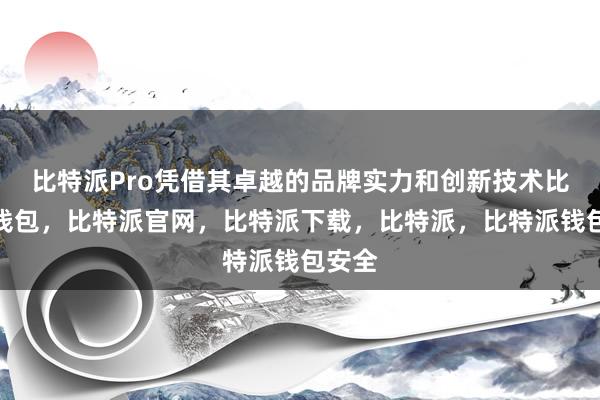 比特派Pro凭借其卓越的品牌实力和创新技术比特派钱包，比特派官网，比特派下载，比特派，比特派钱包安全