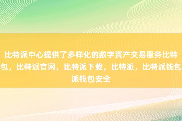 比特派中心提供了多样化的数字资产交易服务比特派钱包，比特派官网，比特派下载，比特派，比特派钱包安全