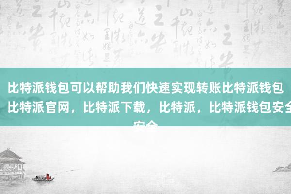 比特派钱包可以帮助我们快速实现转账比特派钱包，比特派官网，比特派下载，比特派，比特派钱包安全