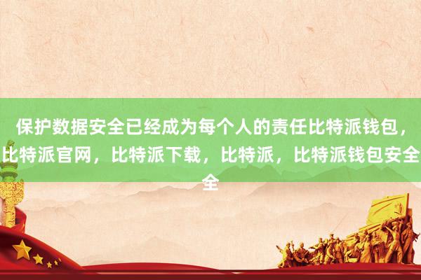 保护数据安全已经成为每个人的责任比特派钱包，比特派官网，比特派下载，比特派，比特派钱包安全