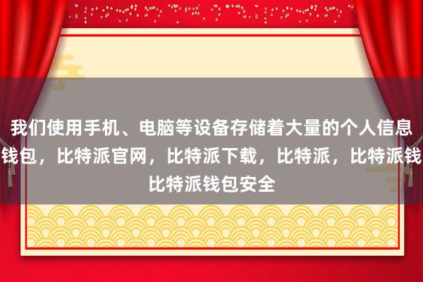 我们使用手机、电脑等设备存储着大量的个人信息比特派钱包，比特派官网，比特派下载，比特派，比特派钱包安全