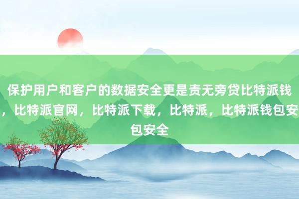 保护用户和客户的数据安全更是责无旁贷比特派钱包，比特派官网，比特派下载，比特派，比特派钱包安全