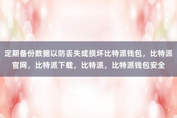 定期备份数据以防丢失或损坏比特派钱包，比特派官网，比特派下载，比特派，比特派钱包安全