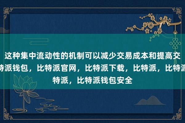 这种集中流动性的机制可以减少交易成本和提高交易效率比特派钱包，比特派官网，比特派下载，比特派，比特派钱包安全