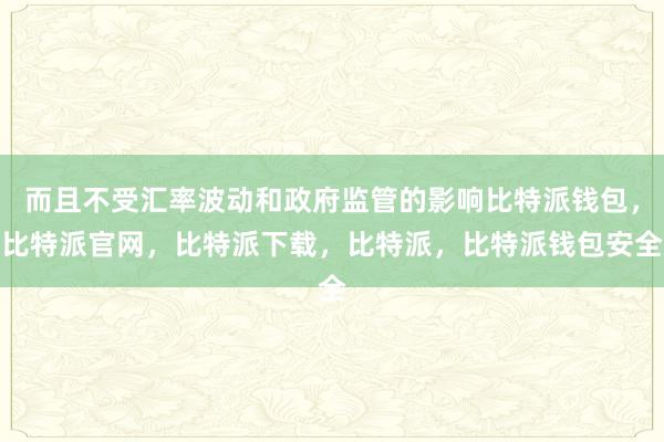 而且不受汇率波动和政府监管的影响比特派钱包，比特派官网，比特派下载，比特派，比特派钱包安全