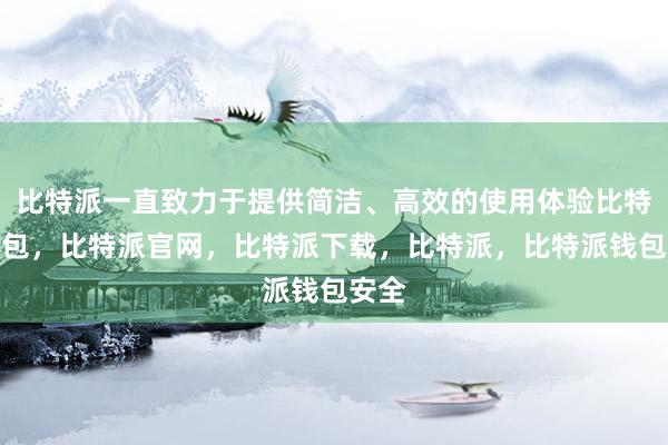 比特派一直致力于提供简洁、高效的使用体验比特派钱包，比特派官网，比特派下载，比特派，比特派钱包安全