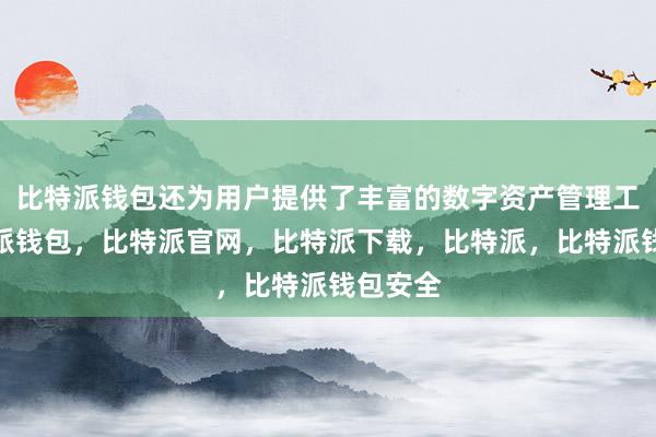 比特派钱包还为用户提供了丰富的数字资产管理工具比特派钱包，比特派官网，比特派下载，比特派，比特派钱包安全