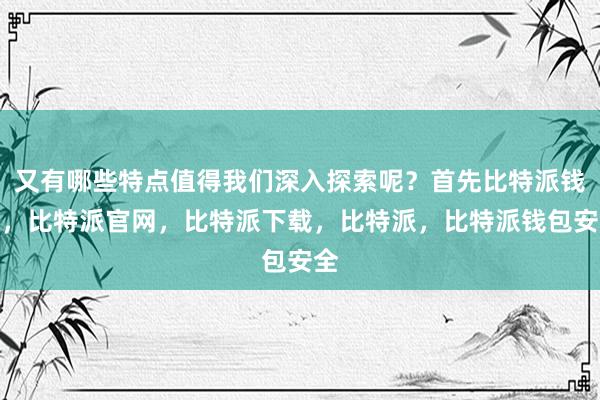 又有哪些特点值得我们深入探索呢？首先比特派钱包，比特派官网，比特派下载，比特派，比特派钱包安全