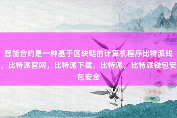 智能合约是一种基于区块链的计算机程序比特派钱包，比特派官网，比特派下载，比特派，比特派钱包安全