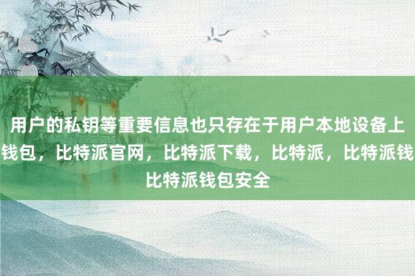 用户的私钥等重要信息也只存在于用户本地设备上比特派钱包，比特派官网，比特派下载，比特派，比特派钱包安全